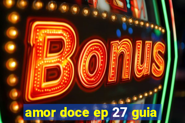 amor doce ep 27 guia